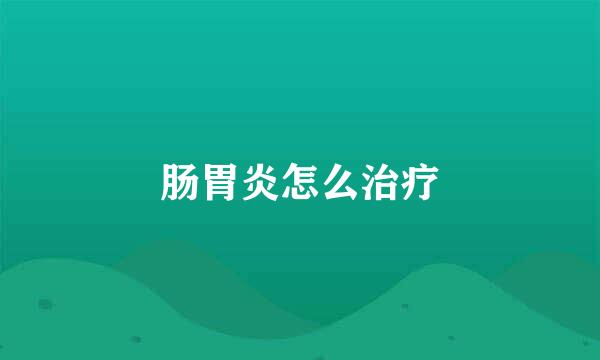 肠胃炎怎么治疗