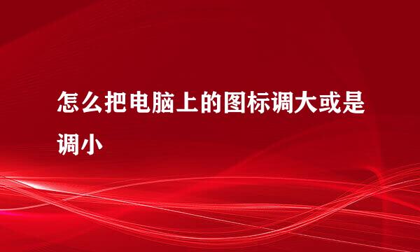 怎么把电脑上的图标调大或是调小