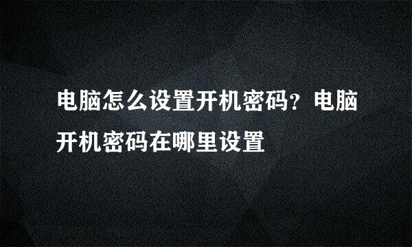 电脑怎么设置开机密码？电脑开机密码在哪里设置