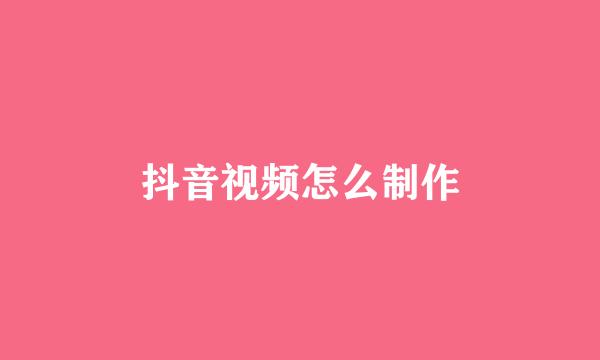 抖音视频怎么制作