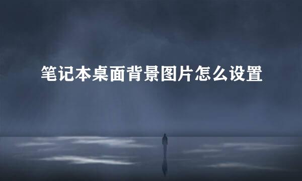 笔记本桌面背景图片怎么设置