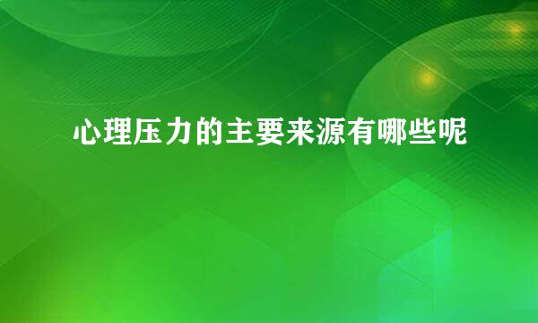 心理压力的主要来源有哪些呢