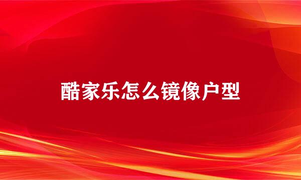 酷家乐怎么镜像户型