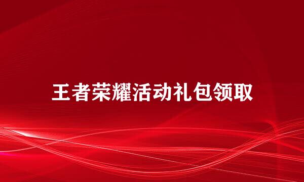 王者荣耀活动礼包领取