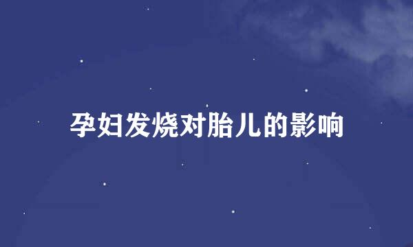 孕妇发烧对胎儿的影响