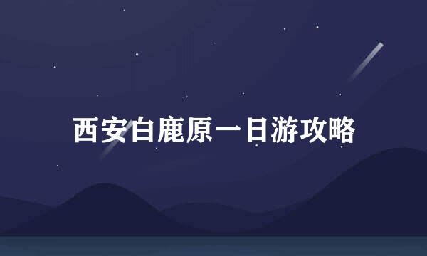 西安白鹿原一日游攻略