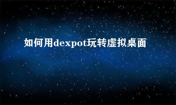 如何用dexpot玩转虚拟桌面