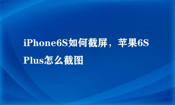 iPhone6S如何截屏，苹果6S Plus怎么截图
