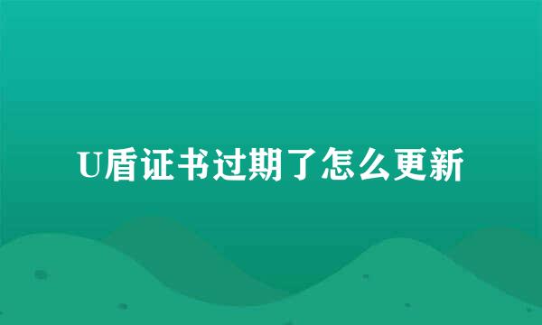 U盾证书过期了怎么更新