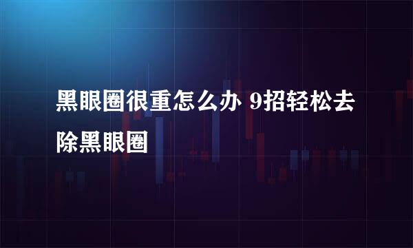 黑眼圈很重怎么办 9招轻松去除黑眼圈