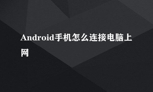 Android手机怎么连接电脑上网