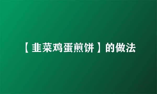 【韭菜鸡蛋煎饼】的做法