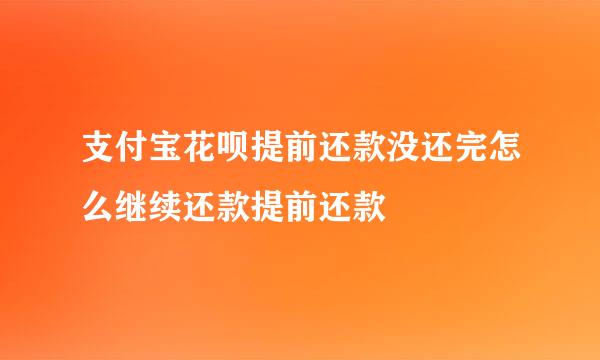 支付宝花呗提前还款没还完怎么继续还款提前还款