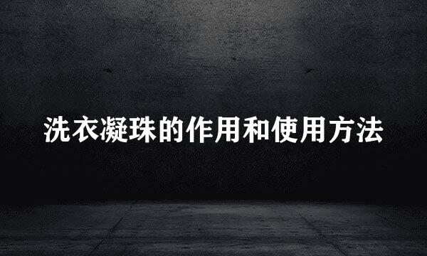 洗衣凝珠的作用和使用方法
