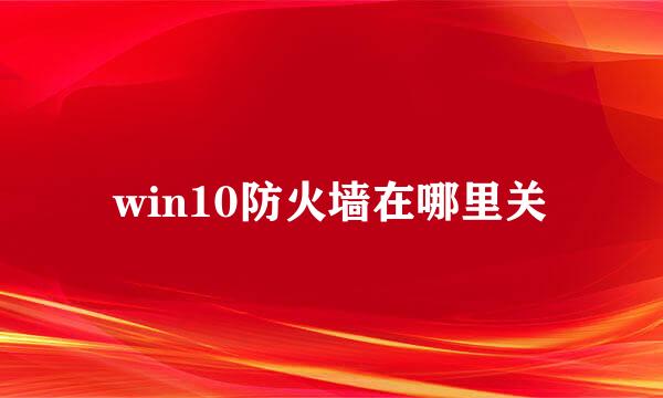 win10防火墙在哪里关