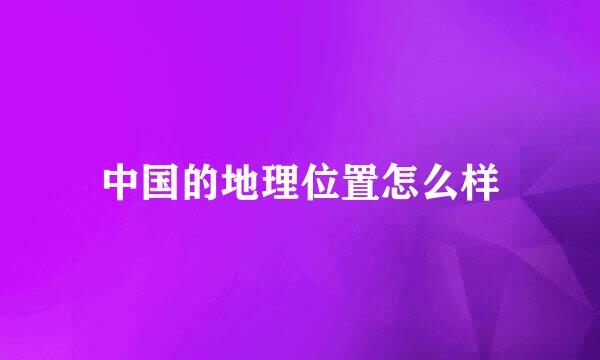中国的地理位置怎么样