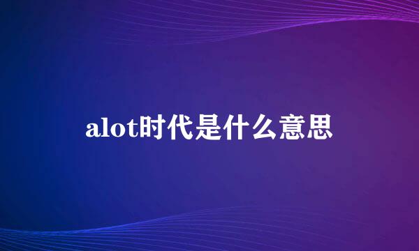 alot时代是什么意思