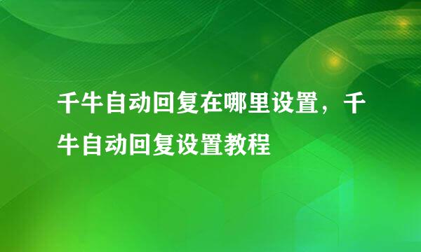 千牛自动回复在哪里设置，千牛自动回复设置教程