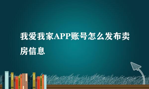 我爱我家APP账号怎么发布卖房信息