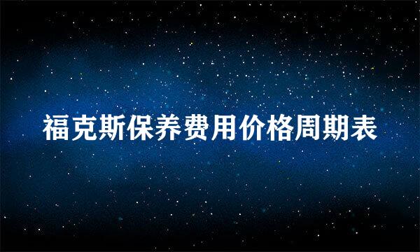 福克斯保养费用价格周期表