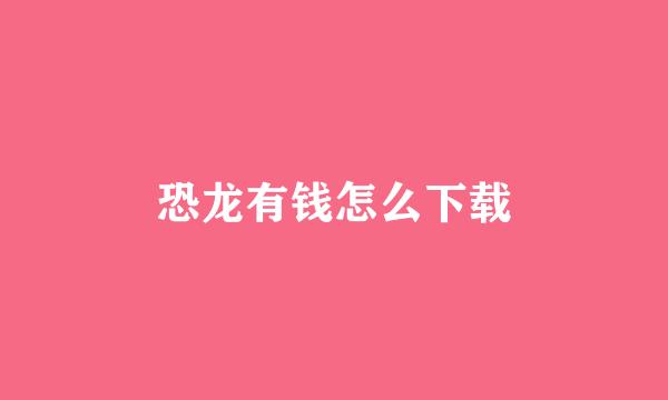 恐龙有钱怎么下载