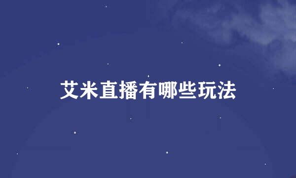 艾米直播有哪些玩法