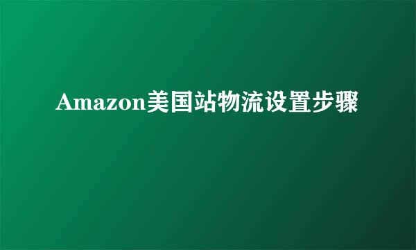 Amazon美国站物流设置步骤