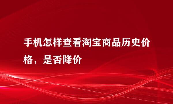 手机怎样查看淘宝商品历史价格，是否降价