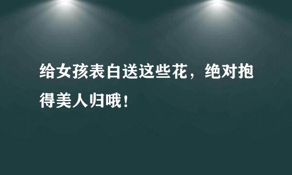给女孩表白送这些花，绝对抱得美人归哦！