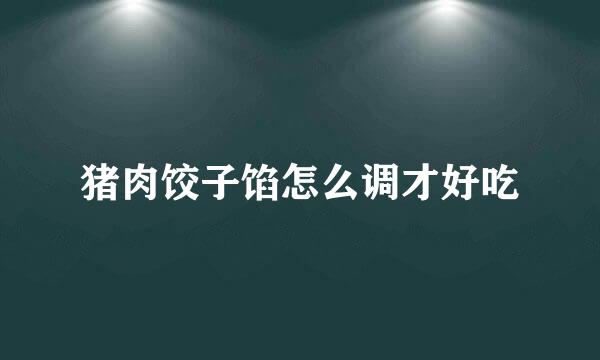 猪肉饺子馅怎么调才好吃