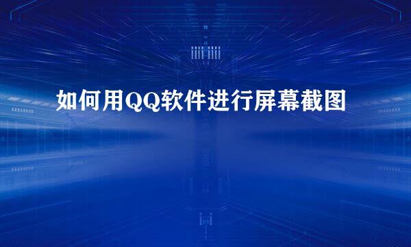 如何用QQ软件进行屏幕截图