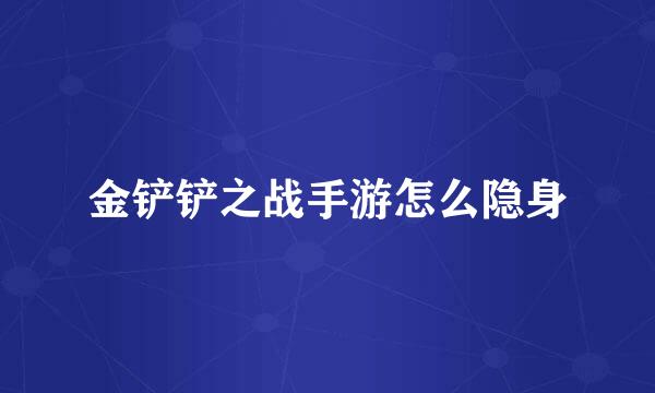 金铲铲之战手游怎么隐身