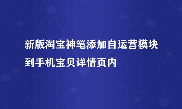 新版淘宝神笔添加自运营模块到手机宝贝详情页内