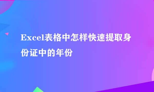 Excel表格中怎样快速提取身份证中的年份