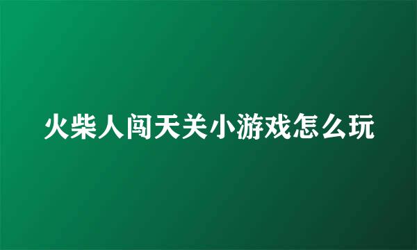 火柴人闯天关小游戏怎么玩