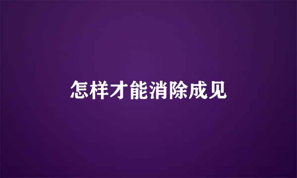 怎样才能消除成见
