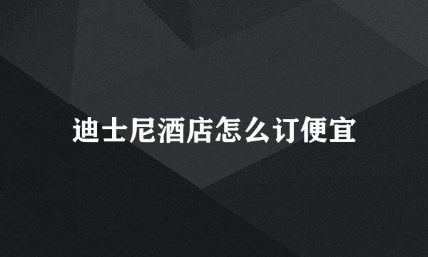 迪士尼酒店怎么订便宜