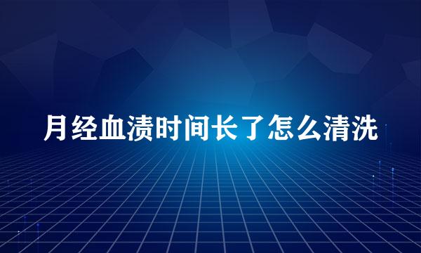 月经血渍时间长了怎么清洗