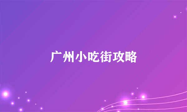 广州小吃街攻略