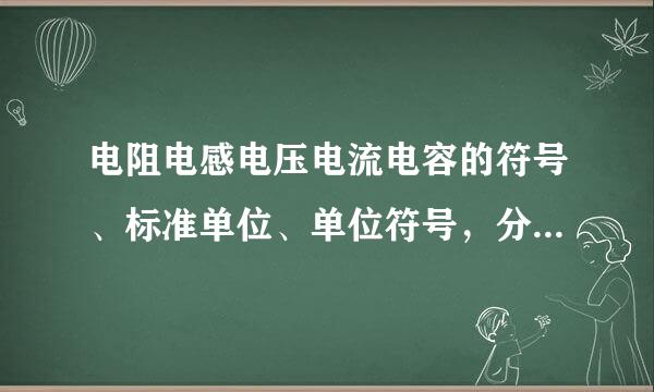 电阻电感电压电流电容的符号、标准单位、单位符号，分别是什么