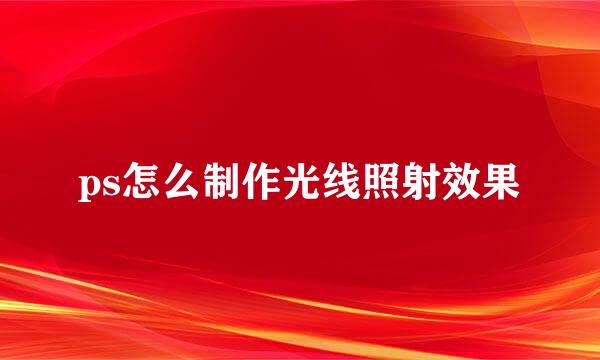 ps怎么制作光线照射效果