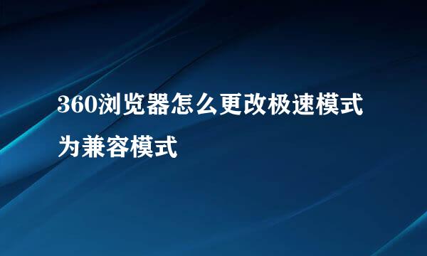 360浏览器怎么更改极速模式为兼容模式