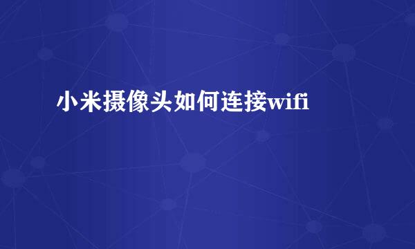 小米摄像头如何连接wifi