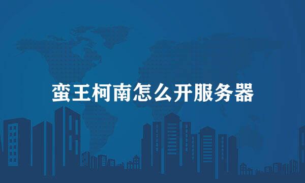 蛮王柯南怎么开服务器