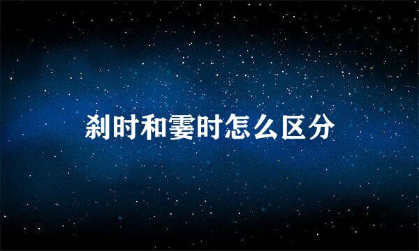刹时和霎时怎么区分