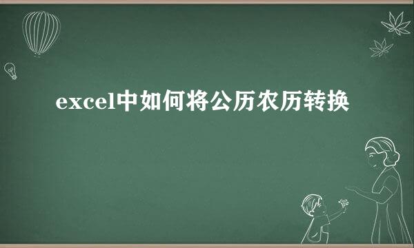 excel中如何将公历农历转换