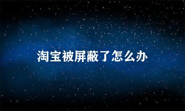 淘宝被屏蔽了怎么办