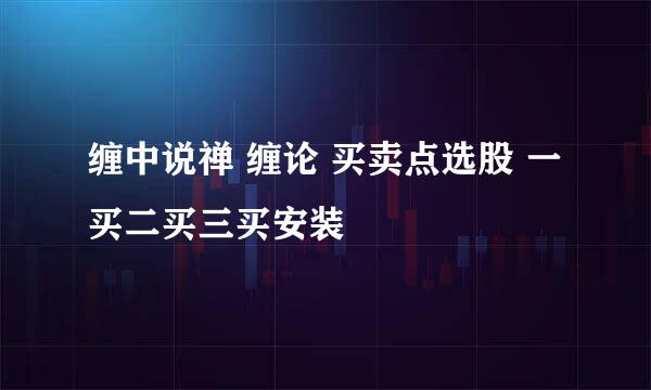 缠中说禅 缠论 买卖点选股 一买二买三买安装