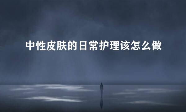 中性皮肤的日常护理该怎么做