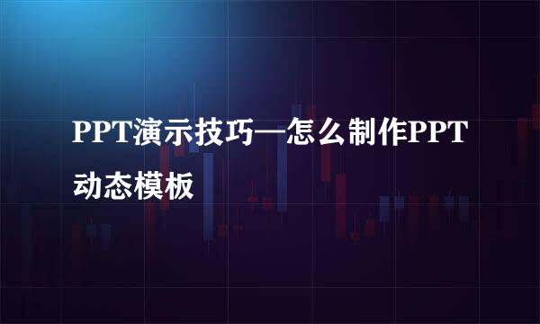 PPT演示技巧—怎么制作PPT动态模板